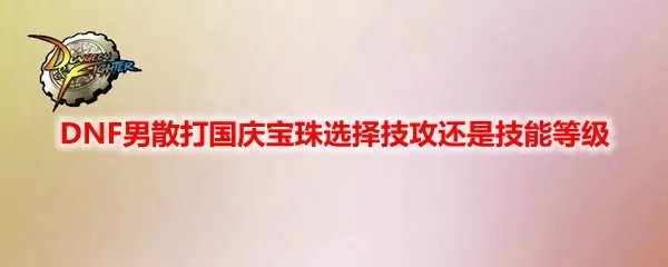 DNF男散打国庆宝珠选择技攻还是技能等级​