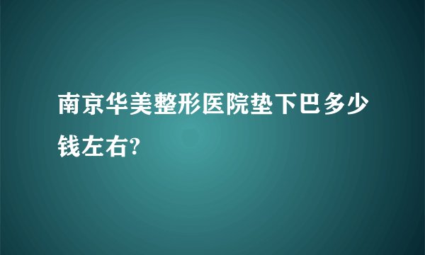 南京华美整形医院垫下巴多少钱左右?