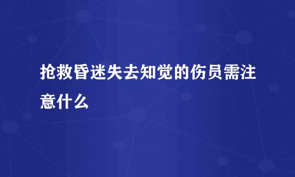 抢救昏迷失去知觉的伤员需注意什么