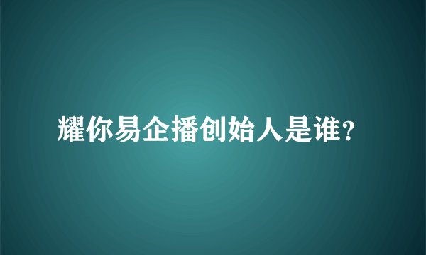 耀你易企播创始人是谁？