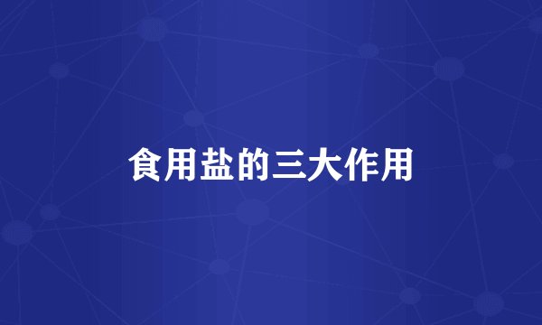 食用盐的三大作用