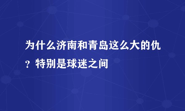 为什么济南和青岛这么大的仇？特别是球迷之间