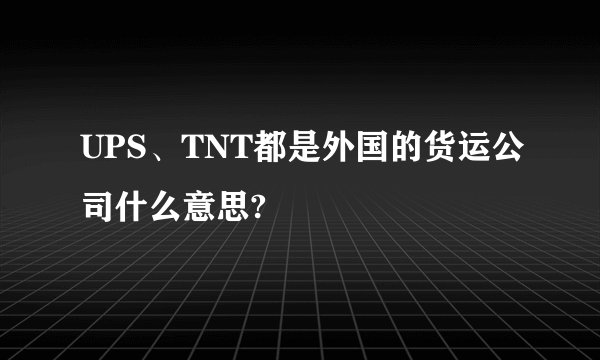 UPS、TNT都是外国的货运公司什么意思?