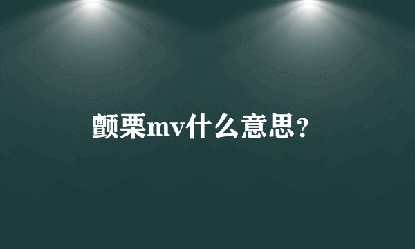 颤栗mv什么意思？