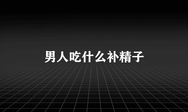 男人吃什么补精子