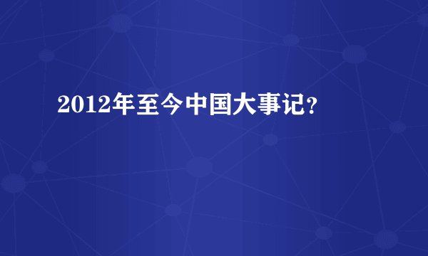 2012年至今中国大事记？