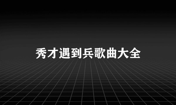 秀才遇到兵歌曲大全