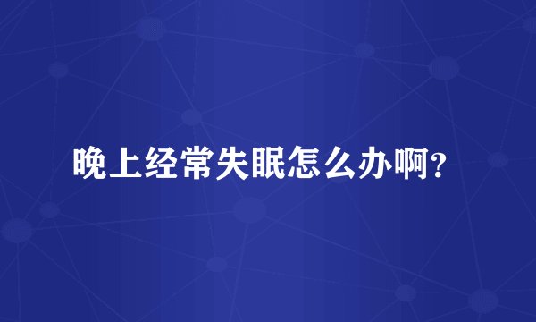 晚上经常失眠怎么办啊？
