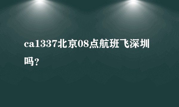 ca1337北京08点航班飞深圳吗？