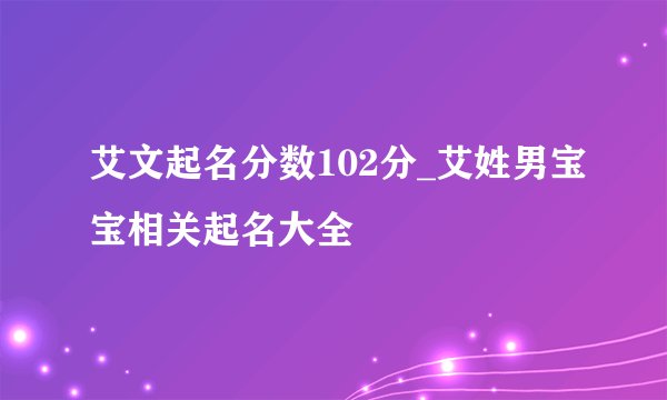 艾文起名分数102分_艾姓男宝宝相关起名大全
