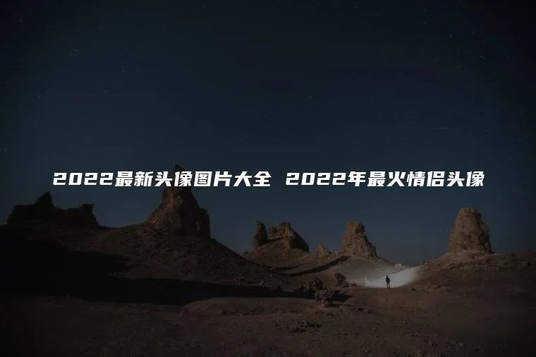 2022最新头像图片大全 2022年最火情侣头像