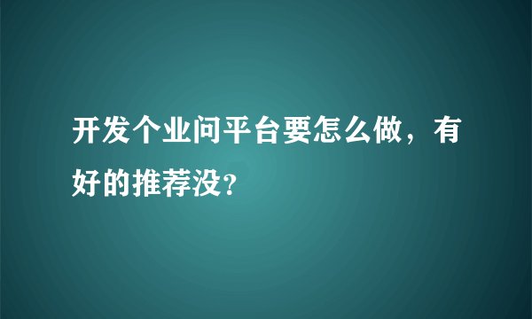 开发个业问平台要怎么做，有好的推荐没？