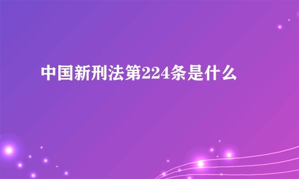 中国新刑法第224条是什么