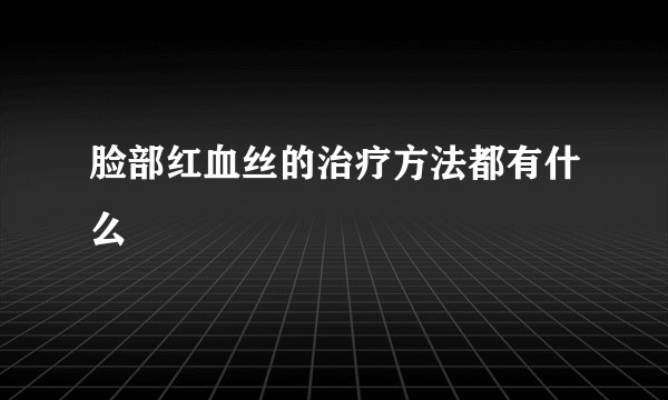 脸部红血丝的治疗方法都有什么