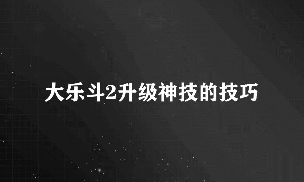 大乐斗2升级神技的技巧