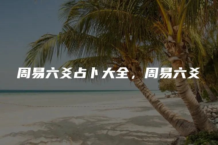 周易六爻占卜大全，周易六爻