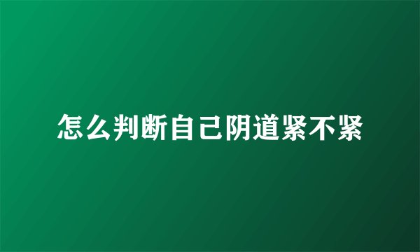 怎么判断自己阴道紧不紧