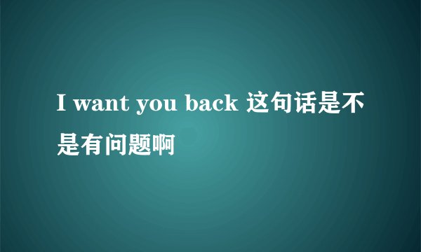 I want you back 这句话是不是有问题啊