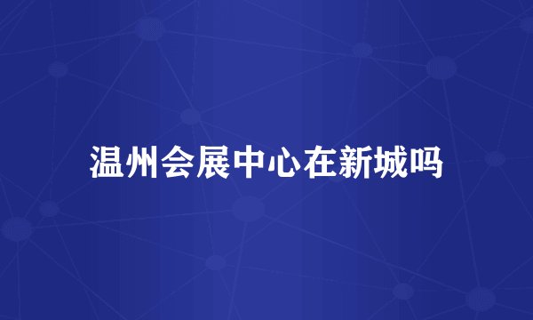 温州会展中心在新城吗