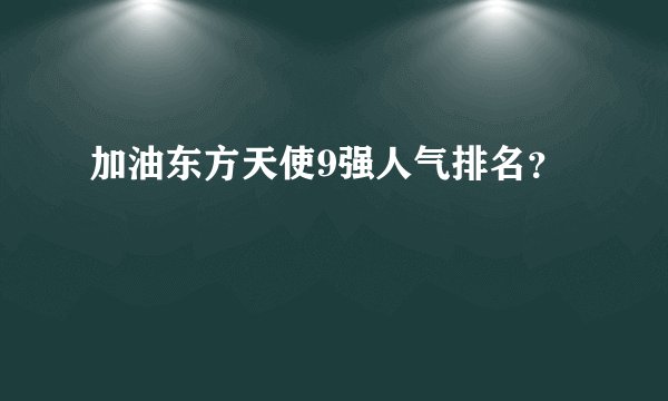 加油东方天使9强人气排名？