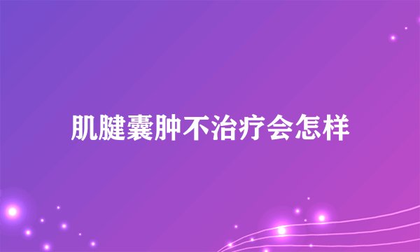 肌腱囊肿不治疗会怎样
