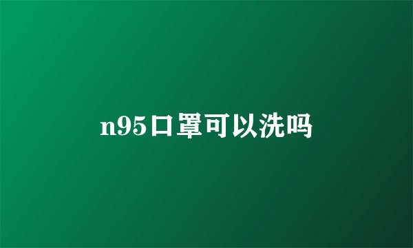 n95口罩可以洗吗