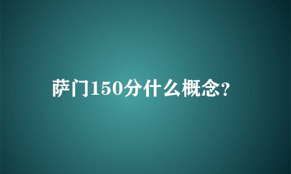萨门150分什么概念？