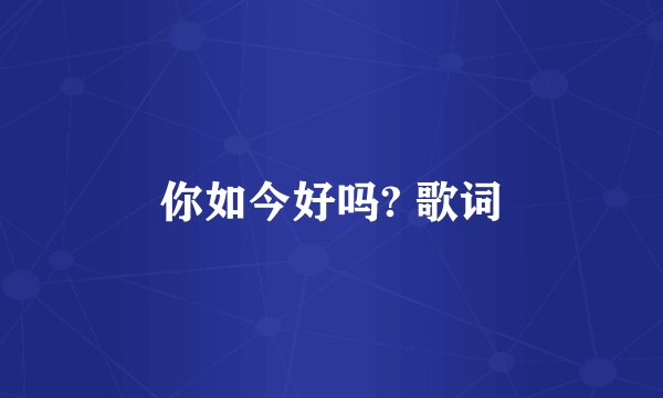 你如今好吗? 歌词