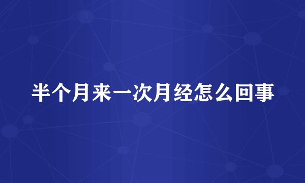 半个月来一次月经怎么回事