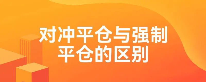 对冲平仓与强制平仓的区别