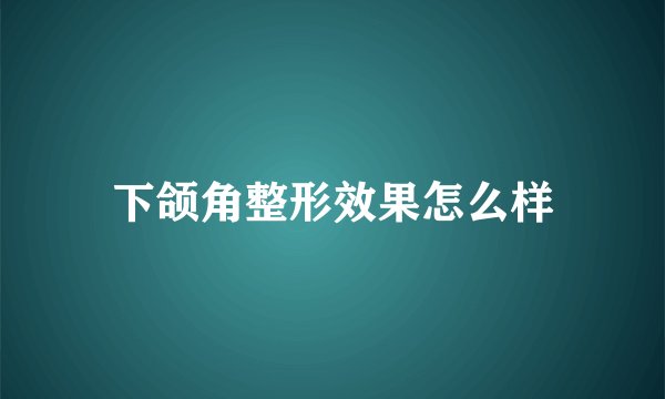 下颌角整形效果怎么样