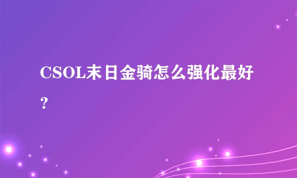 CSOL末日金骑怎么强化最好？