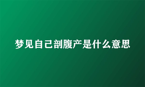 梦见自己剖腹产是什么意思