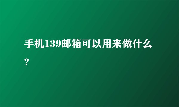 手机139邮箱可以用来做什么？