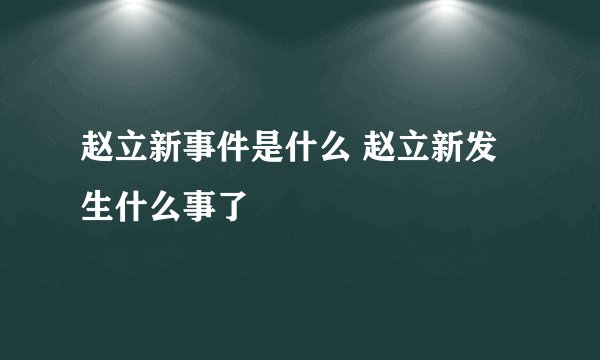 赵立新事件是什么 赵立新发生什么事了