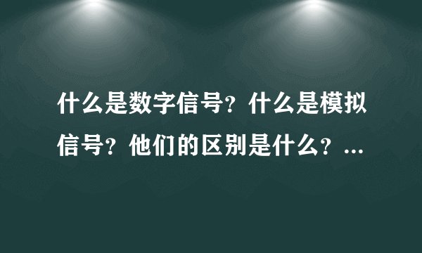 什么是数字信号？什么是模拟信号？他们的区别是什么？优缺点是什么？