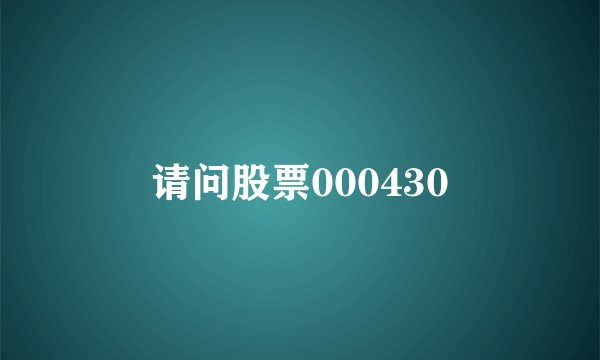 请问股票000430