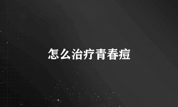 怎么治疗青春痘