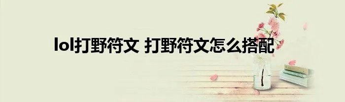 lol打野符文 打野符文怎么搭配