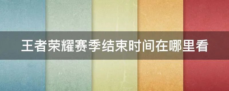 王者荣耀赛季结束时间在哪里看