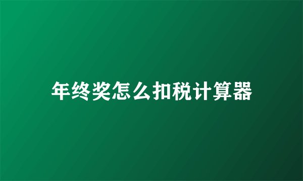 年终奖怎么扣税计算器