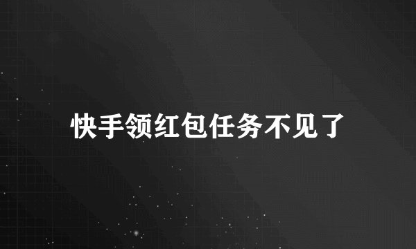 快手领红包任务不见了