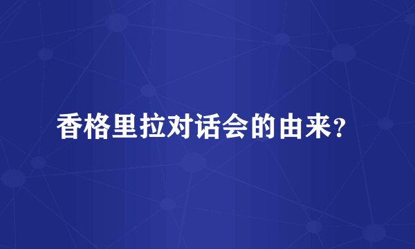 香格里拉对话会的由来？