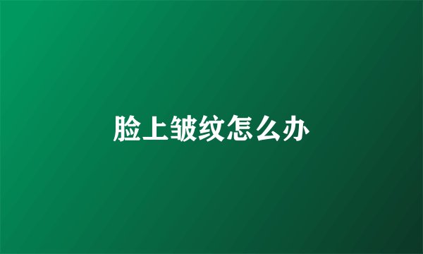 脸上皱纹怎么办