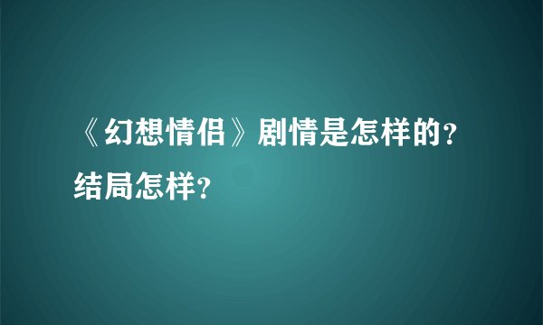 《幻想情侣》剧情是怎样的？结局怎样？