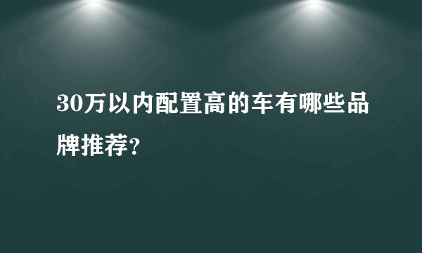 30万以内配置高的车有哪些品牌推荐？