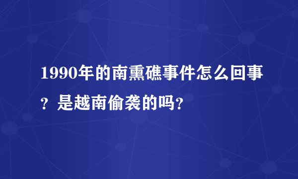 1990年的南熏礁事件怎么回事？是越南偷袭的吗？