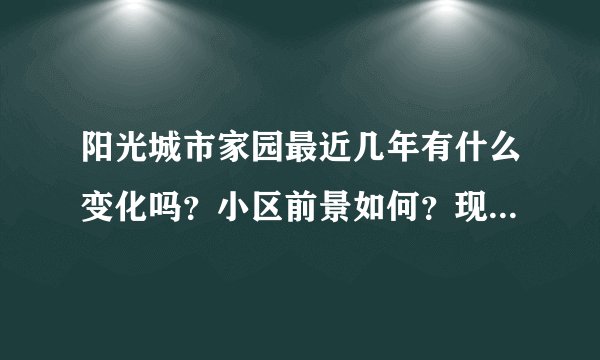阳光城市家园最近几年有什么变化吗？小区前景如何？现在还值得入手吗？