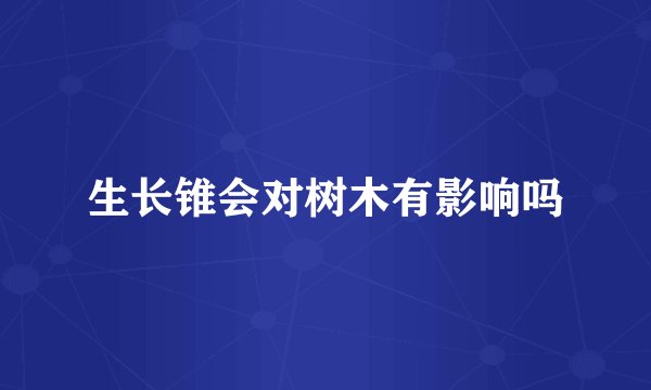 生长锥会对树木有影响吗
