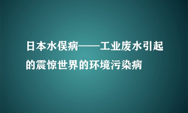 日本水俣病——工业废水引起的震惊世界的环境污染病